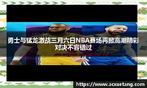 勇士与猛龙激战三月六日NBA赛场再掀高潮精彩对决不容错过