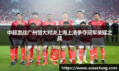 中超激战广州恒大对决上海上港争夺冠军荣耀之战